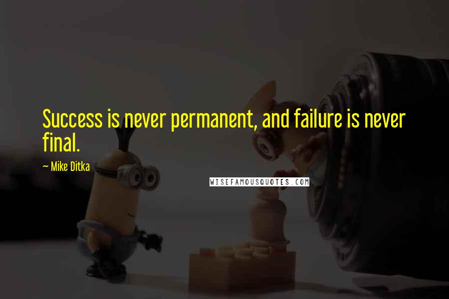 Mike Ditka Quotes: Success is never permanent, and failure is never final.
