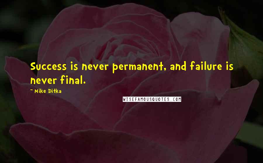 Mike Ditka Quotes: Success is never permanent, and failure is never final.