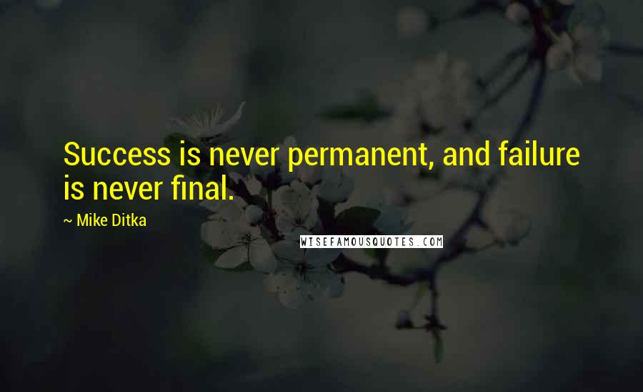 Mike Ditka Quotes: Success is never permanent, and failure is never final.