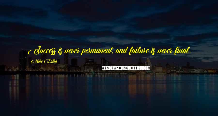 Mike Ditka Quotes: Success is never permanent, and failure is never final.