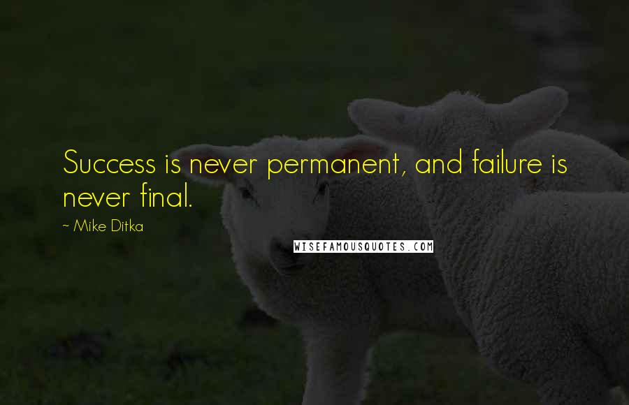 Mike Ditka Quotes: Success is never permanent, and failure is never final.