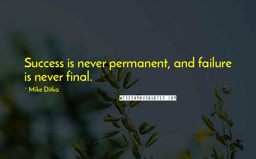 Mike Ditka Quotes: Success is never permanent, and failure is never final.