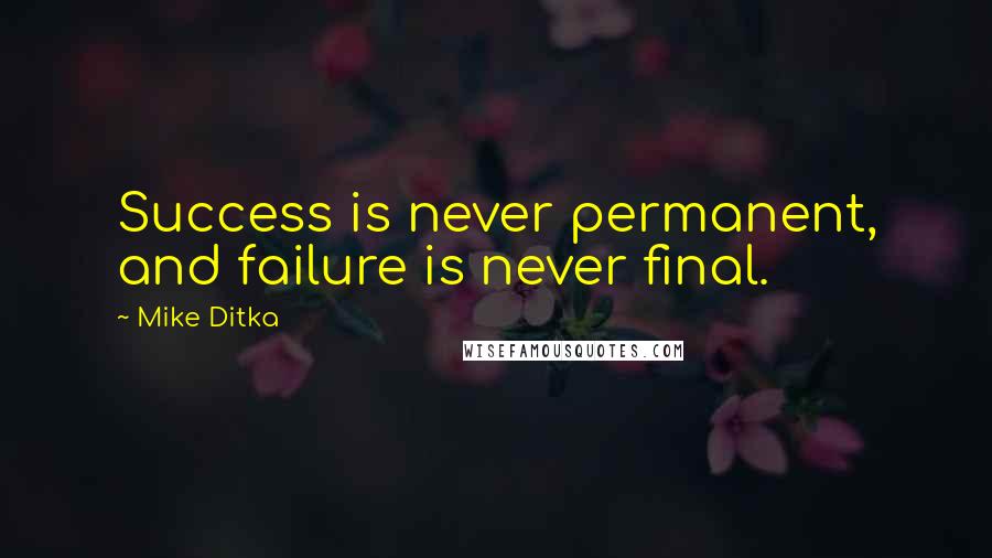 Mike Ditka Quotes: Success is never permanent, and failure is never final.