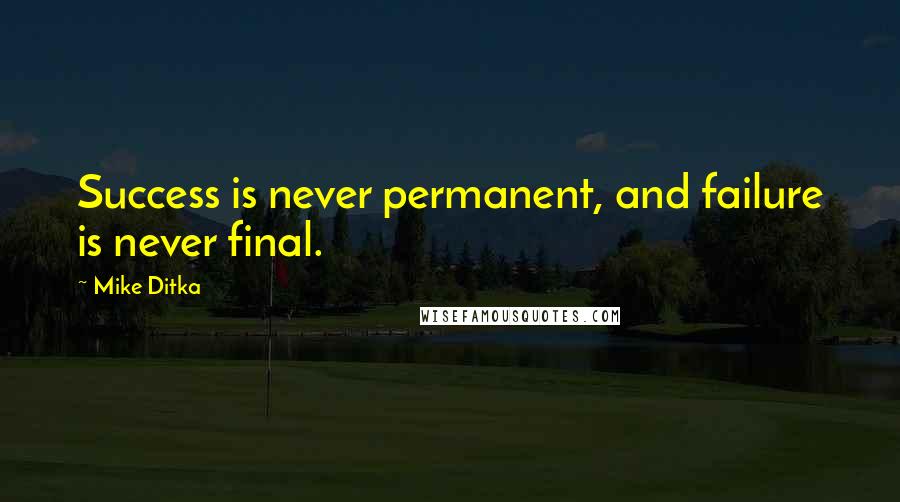 Mike Ditka Quotes: Success is never permanent, and failure is never final.