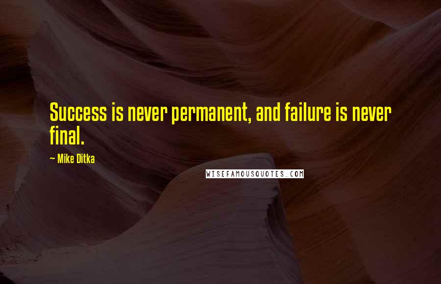 Mike Ditka Quotes: Success is never permanent, and failure is never final.