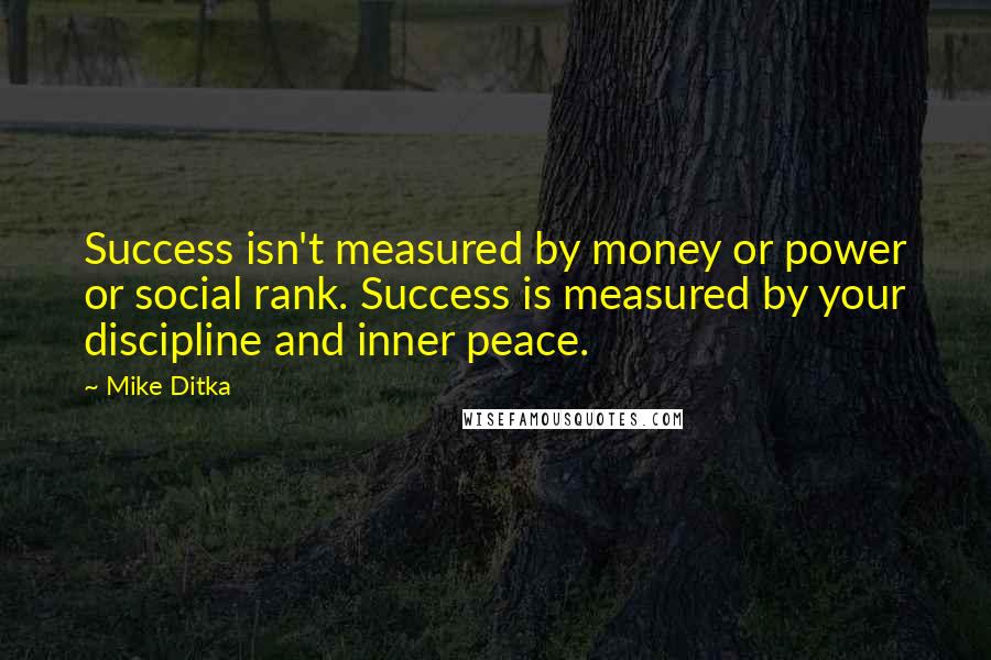 Mike Ditka Quotes: Success isn't measured by money or power or social rank. Success is measured by your discipline and inner peace.