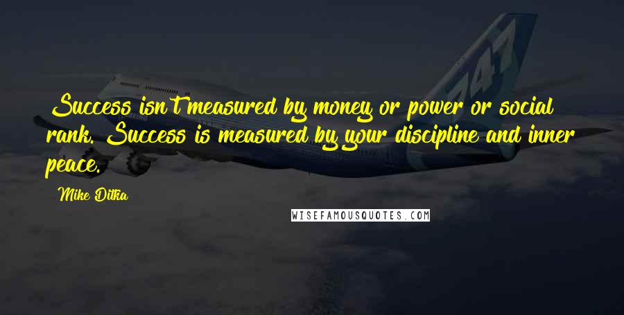 Mike Ditka Quotes: Success isn't measured by money or power or social rank. Success is measured by your discipline and inner peace.