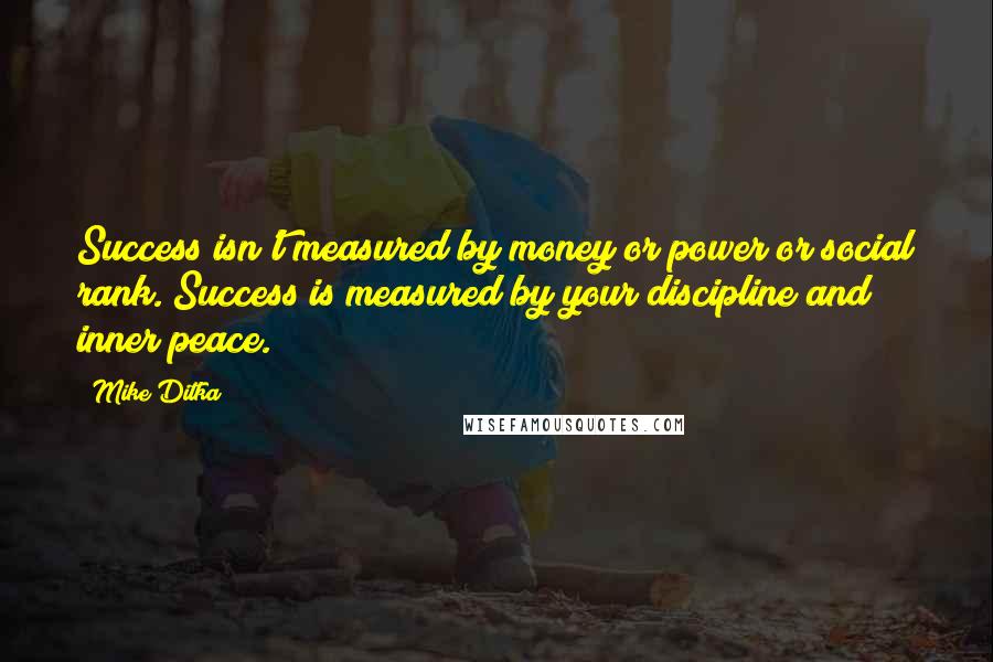 Mike Ditka Quotes: Success isn't measured by money or power or social rank. Success is measured by your discipline and inner peace.