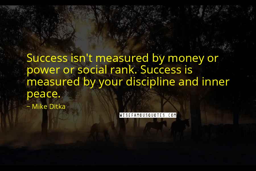 Mike Ditka Quotes: Success isn't measured by money or power or social rank. Success is measured by your discipline and inner peace.