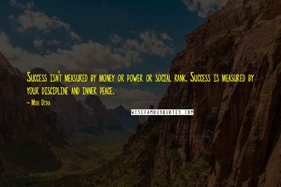 Mike Ditka Quotes: Success isn't measured by money or power or social rank. Success is measured by your discipline and inner peace.