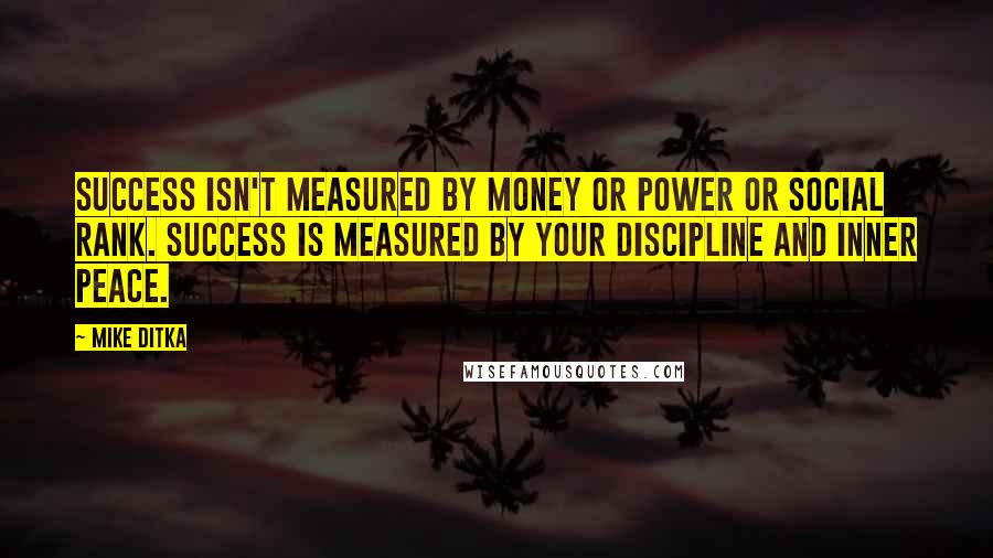 Mike Ditka Quotes: Success isn't measured by money or power or social rank. Success is measured by your discipline and inner peace.