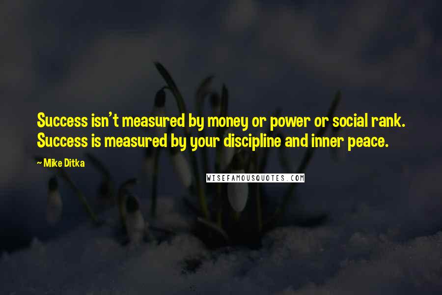 Mike Ditka Quotes: Success isn't measured by money or power or social rank. Success is measured by your discipline and inner peace.