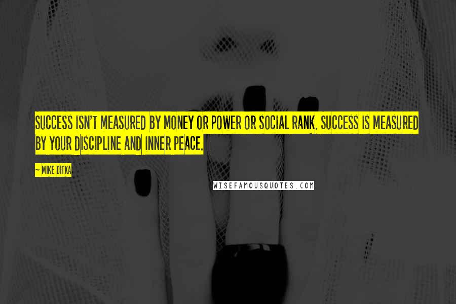 Mike Ditka Quotes: Success isn't measured by money or power or social rank. Success is measured by your discipline and inner peace.