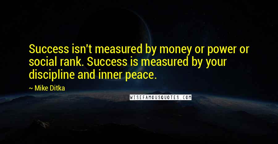 Mike Ditka Quotes: Success isn't measured by money or power or social rank. Success is measured by your discipline and inner peace.