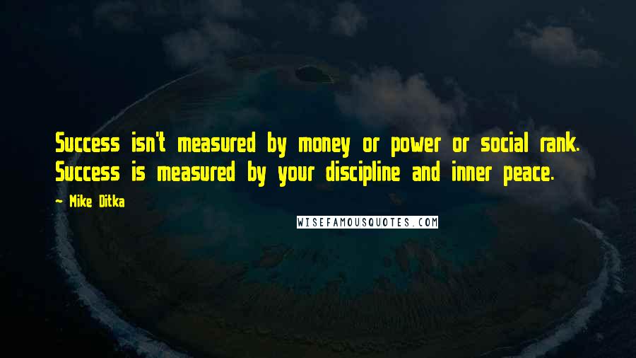 Mike Ditka Quotes: Success isn't measured by money or power or social rank. Success is measured by your discipline and inner peace.