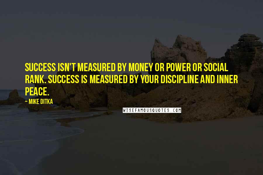 Mike Ditka Quotes: Success isn't measured by money or power or social rank. Success is measured by your discipline and inner peace.