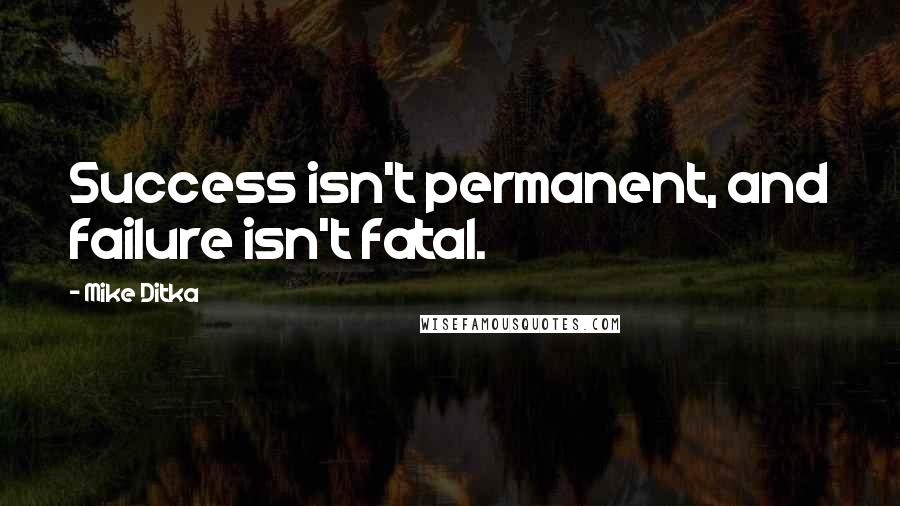 Mike Ditka Quotes: Success isn't permanent, and failure isn't fatal.