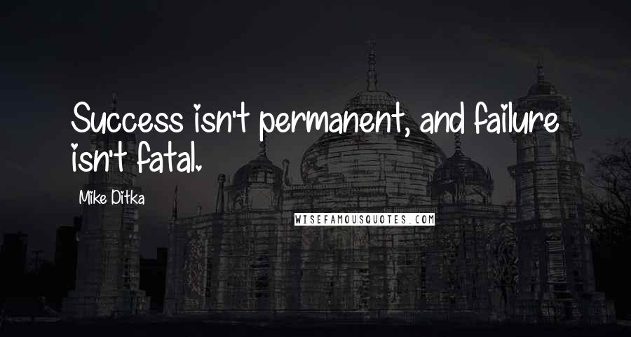 Mike Ditka Quotes: Success isn't permanent, and failure isn't fatal.
