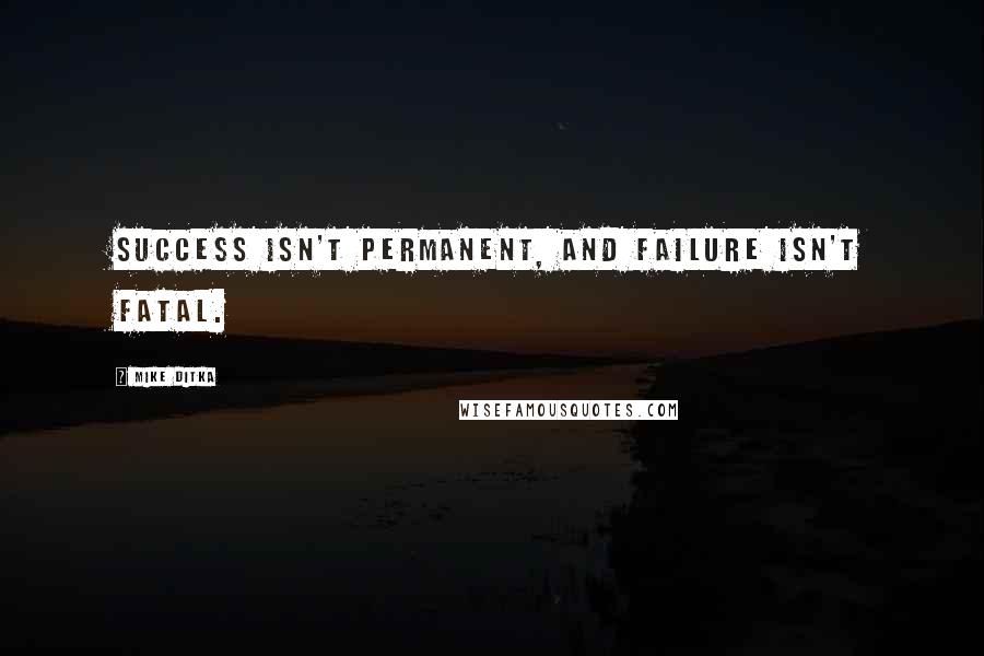 Mike Ditka Quotes: Success isn't permanent, and failure isn't fatal.