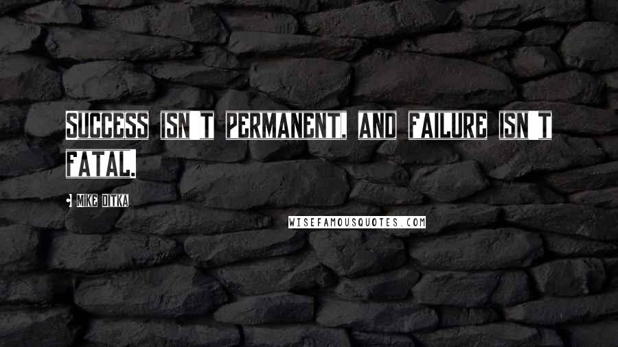 Mike Ditka Quotes: Success isn't permanent, and failure isn't fatal.