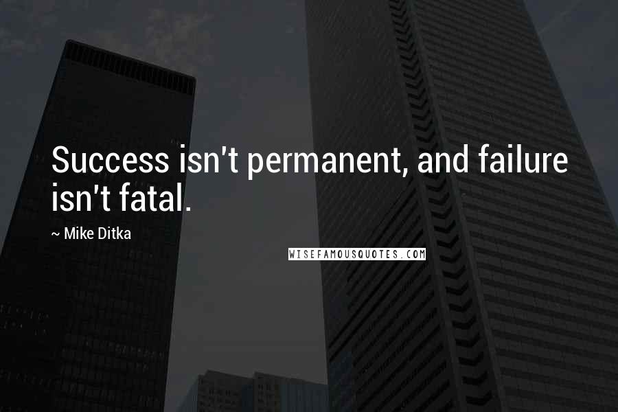Mike Ditka Quotes: Success isn't permanent, and failure isn't fatal.