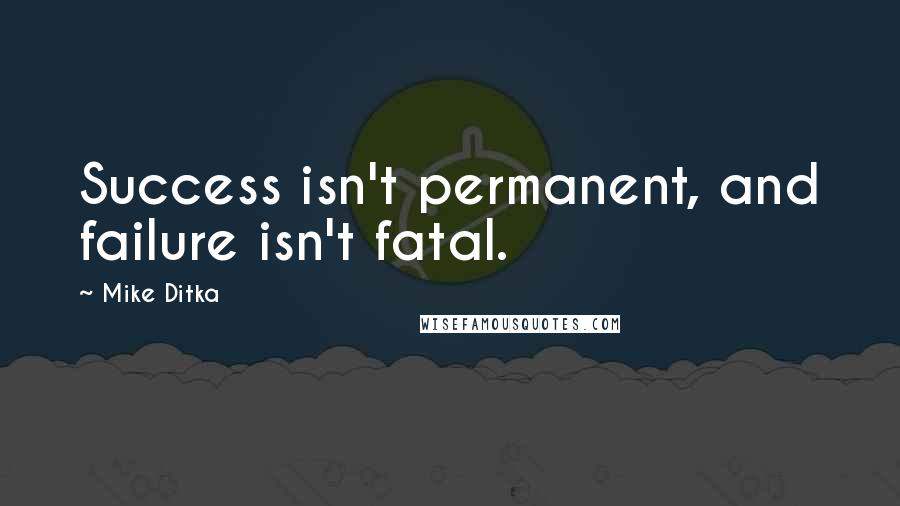 Mike Ditka Quotes: Success isn't permanent, and failure isn't fatal.