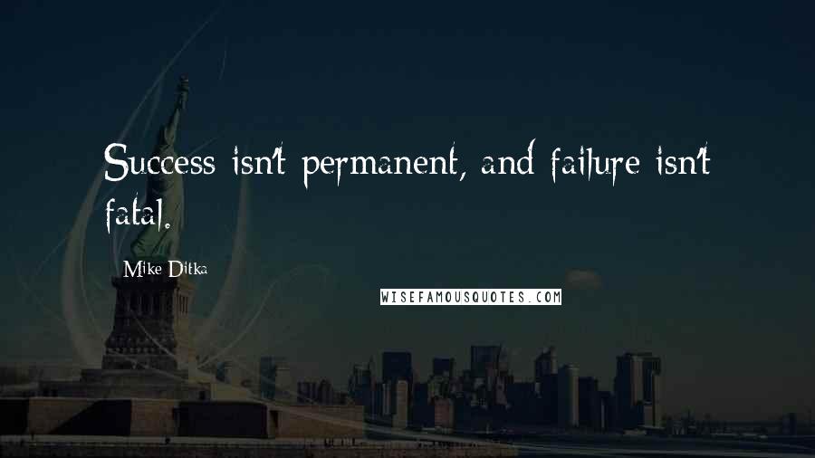 Mike Ditka Quotes: Success isn't permanent, and failure isn't fatal.