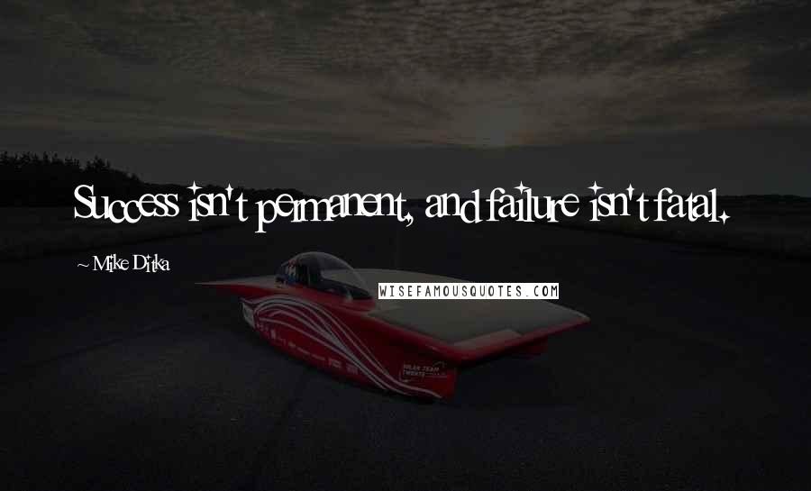Mike Ditka Quotes: Success isn't permanent, and failure isn't fatal.