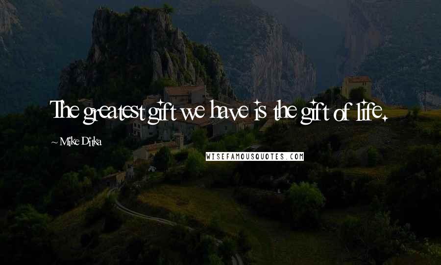 Mike Ditka Quotes: The greatest gift we have is the gift of life.