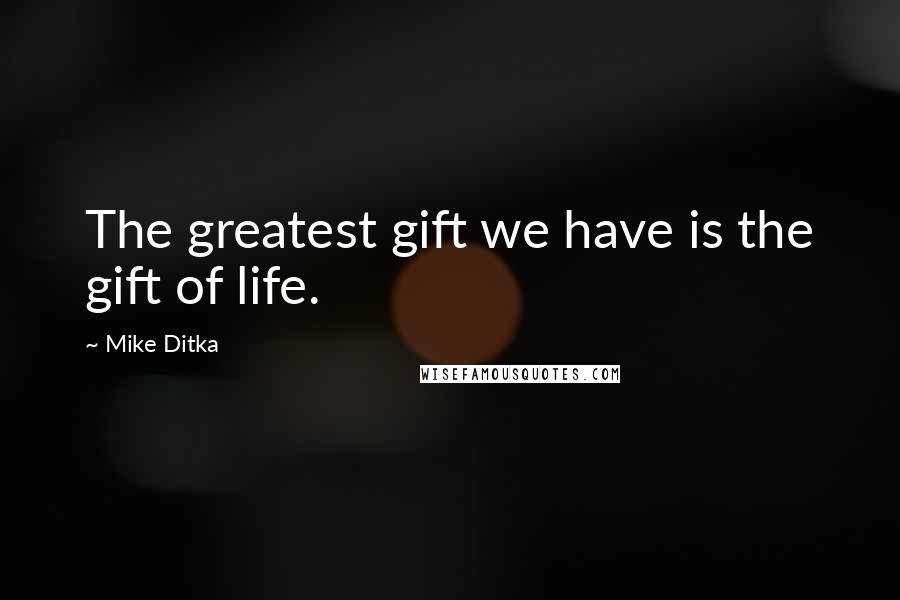 Mike Ditka Quotes: The greatest gift we have is the gift of life.