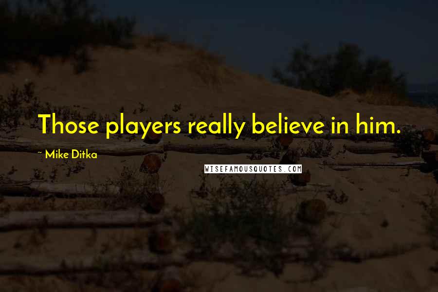 Mike Ditka Quotes: Those players really believe in him.