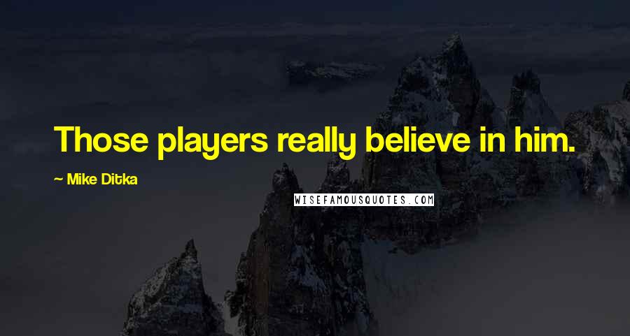 Mike Ditka Quotes: Those players really believe in him.