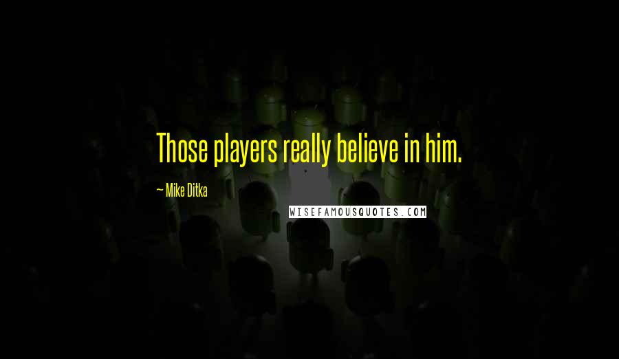 Mike Ditka Quotes: Those players really believe in him.