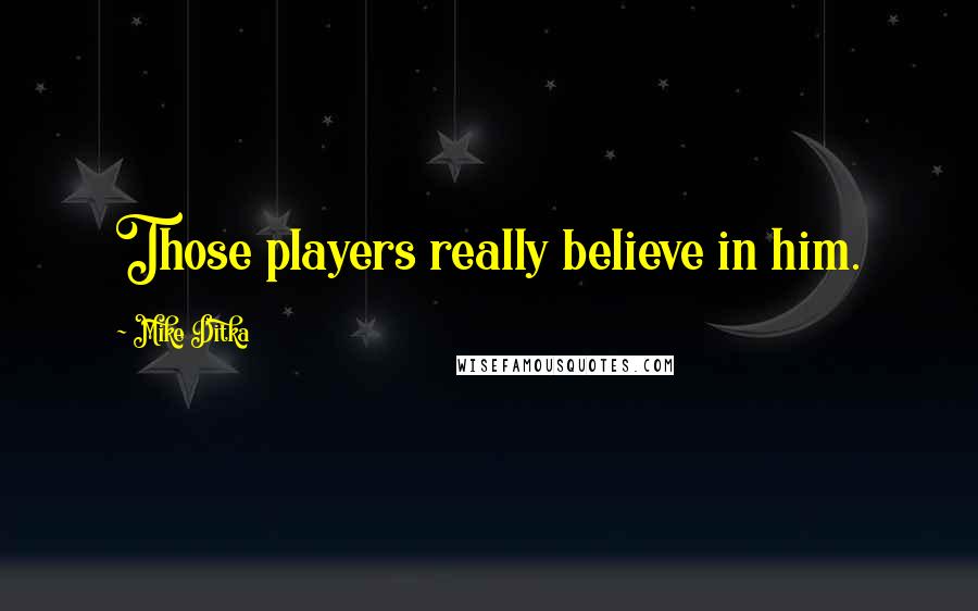 Mike Ditka Quotes: Those players really believe in him.