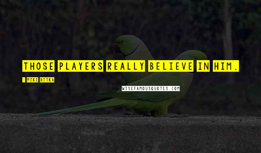 Mike Ditka Quotes: Those players really believe in him.