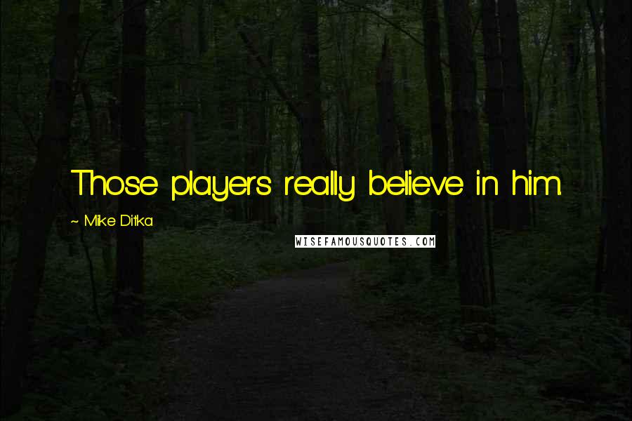 Mike Ditka Quotes: Those players really believe in him.