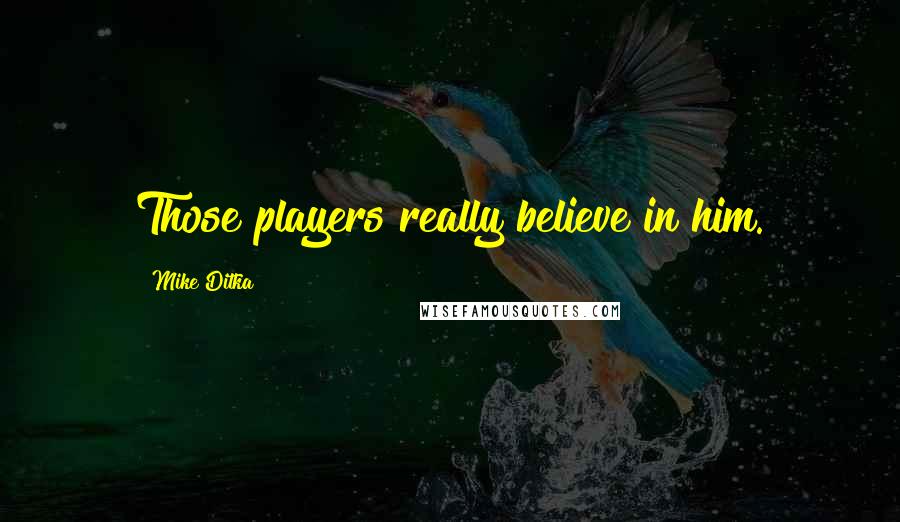 Mike Ditka Quotes: Those players really believe in him.