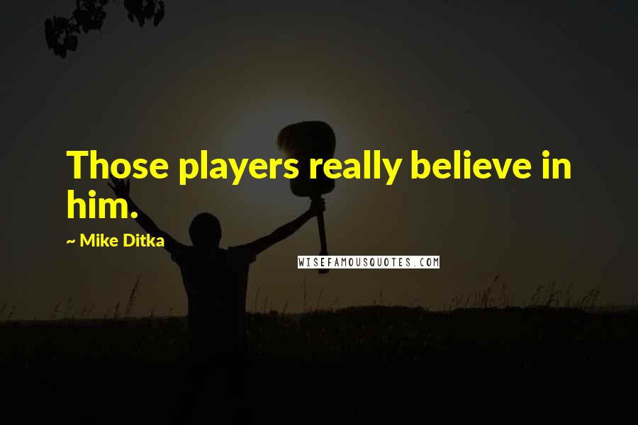 Mike Ditka Quotes: Those players really believe in him.