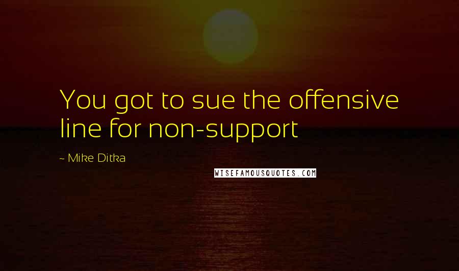 Mike Ditka Quotes: You got to sue the offensive line for non-support