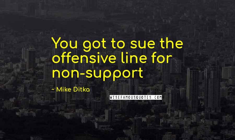 Mike Ditka Quotes: You got to sue the offensive line for non-support