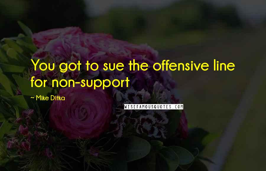 Mike Ditka Quotes: You got to sue the offensive line for non-support