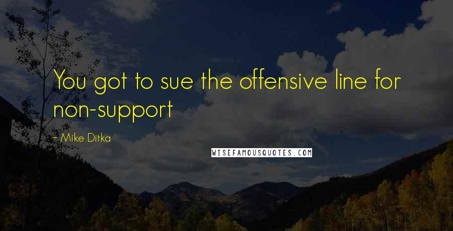 Mike Ditka Quotes: You got to sue the offensive line for non-support