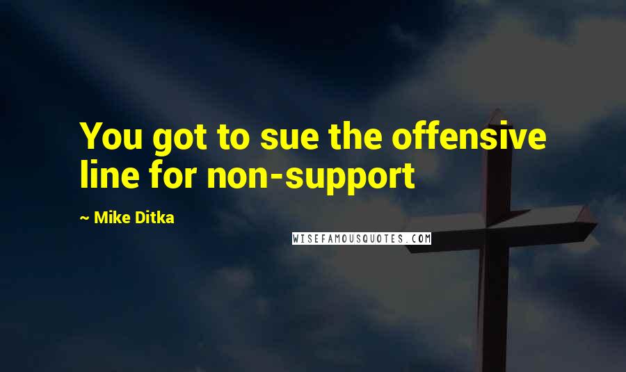 Mike Ditka Quotes: You got to sue the offensive line for non-support