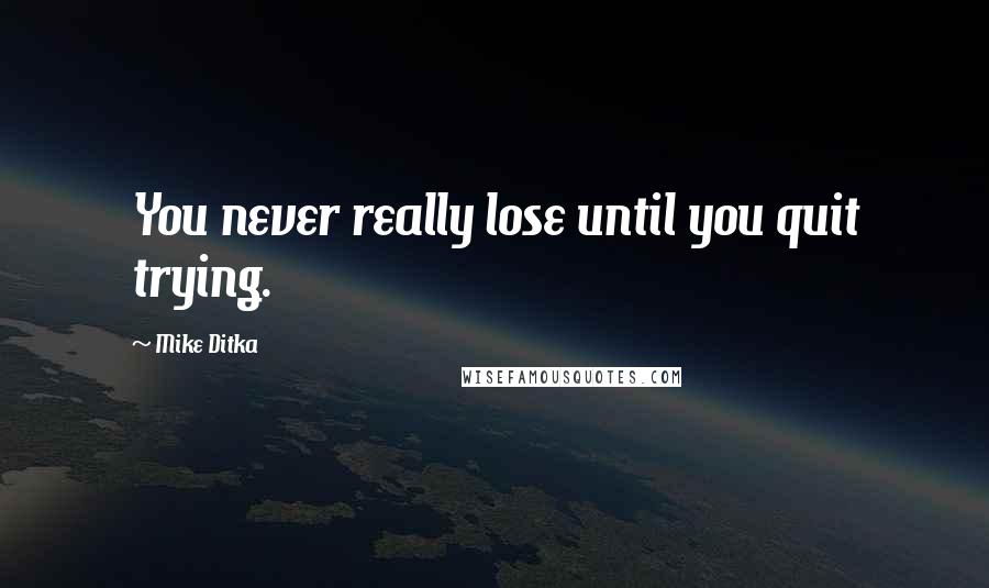 Mike Ditka Quotes: You never really lose until you quit trying.