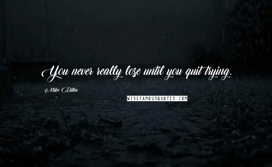 Mike Ditka Quotes: You never really lose until you quit trying.
