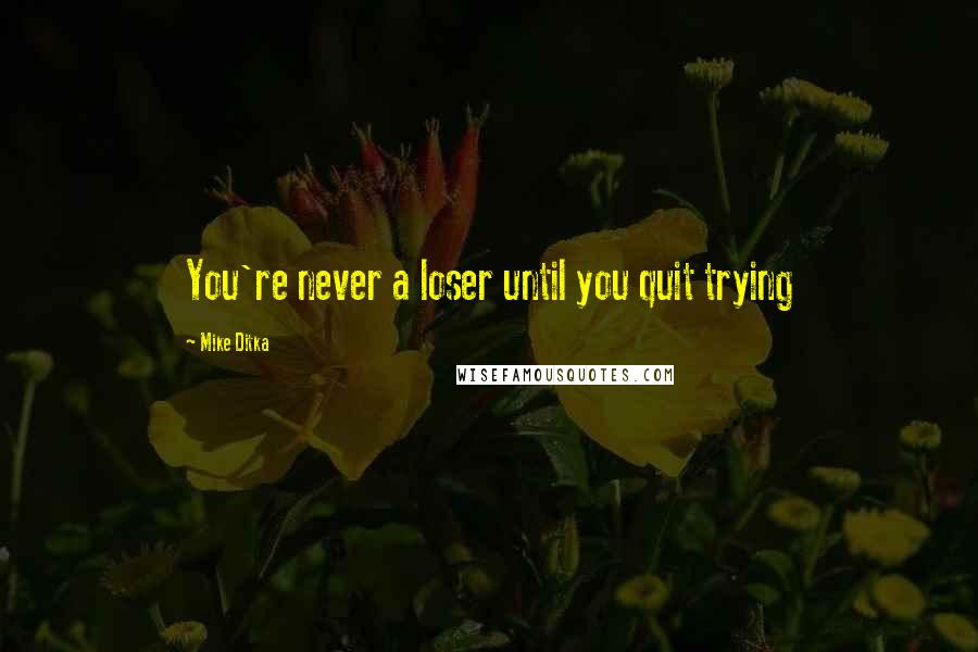 Mike Ditka Quotes: You're never a loser until you quit trying