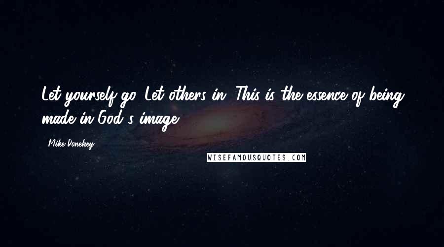 Mike Donehey Quotes: Let yourself go. Let others in. This is the essence of being made in God's image.