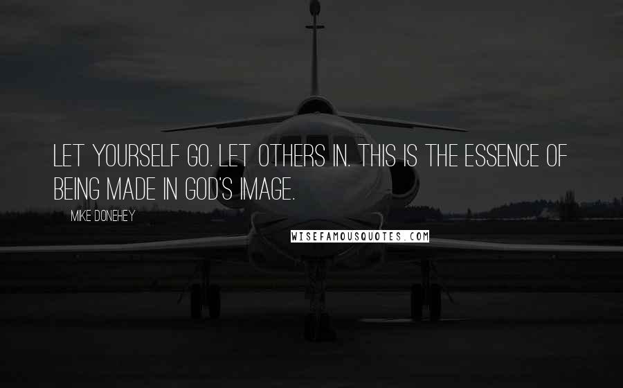 Mike Donehey Quotes: Let yourself go. Let others in. This is the essence of being made in God's image.