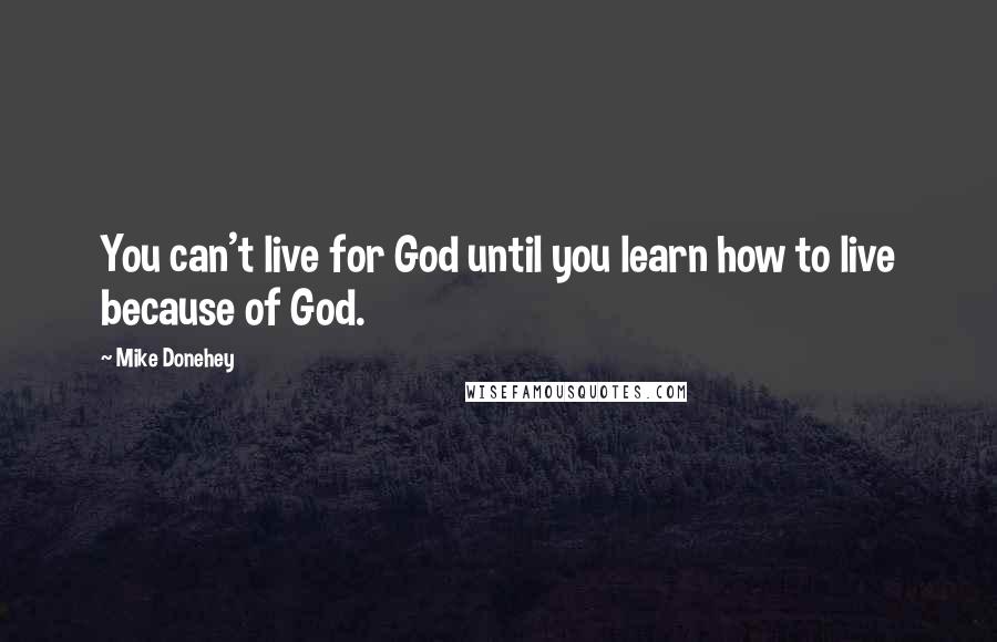 Mike Donehey Quotes: You can't live for God until you learn how to live because of God.