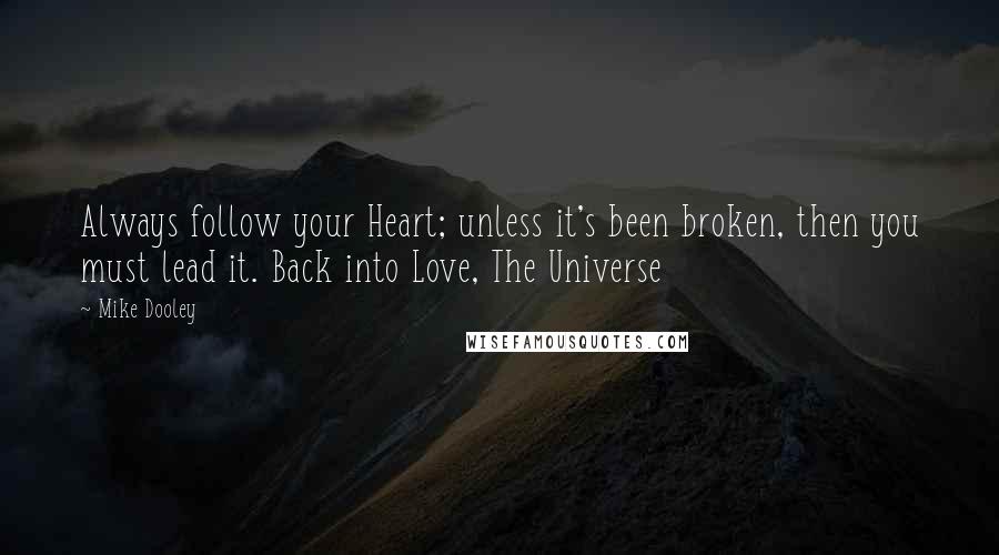 Mike Dooley Quotes: Always follow your Heart; unless it's been broken, then you must lead it. Back into Love, The Universe